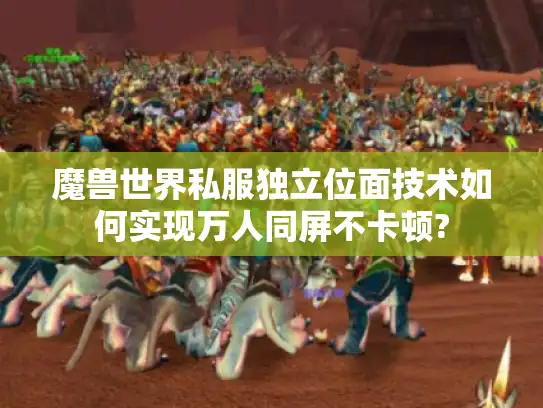 魔兽世界私服独立位面技术如何实现万人同屏不卡顿?