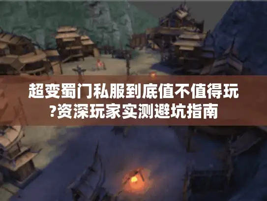 超变蜀门私服到底值不值得玩?资深玩家实测避坑指南 超变蜀门私服到底值不值得玩?资深玩家实测避坑指南