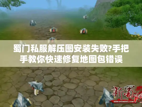 蜀门私服解压图安装失败?手把手教你快速修复地图包错误 蜀门私服解压图安装失败?手把手教你快速修复地图包错误