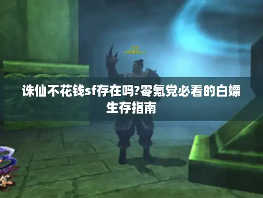 诛仙不花钱sf存在吗?零氪党必看的白嫖生存指南