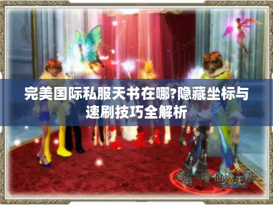 完美国际私服天书在哪?隐藏坐标与速刷技巧全解析