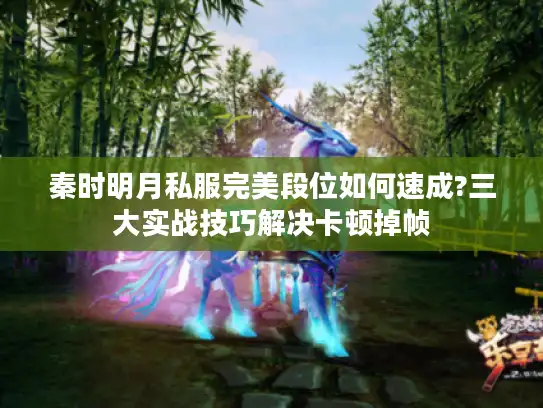 秦时明月私服完美段位如何速成?三大实战技巧解决卡顿掉帧