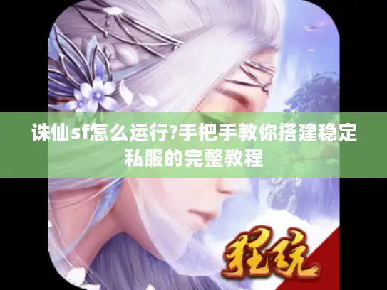 诛仙sf怎么运行?手把手教你搭建稳定私服的完整教程 诛仙sf怎么运行?手把手教你搭建稳定私服的完整教程