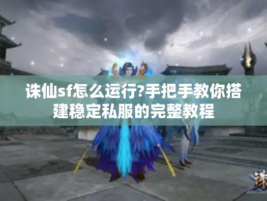 诛仙sf怎么运行?手把手教你搭建稳定私服的完整教程 诛仙sf怎么运行?手把手教你搭建稳定私服的完整教程