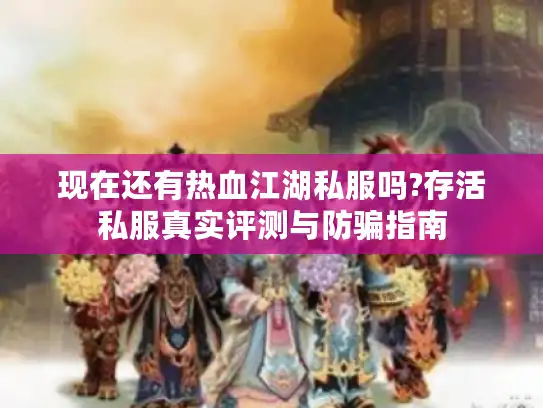 现在还有热血江湖私服吗?存活私服真实评测与防骗指南