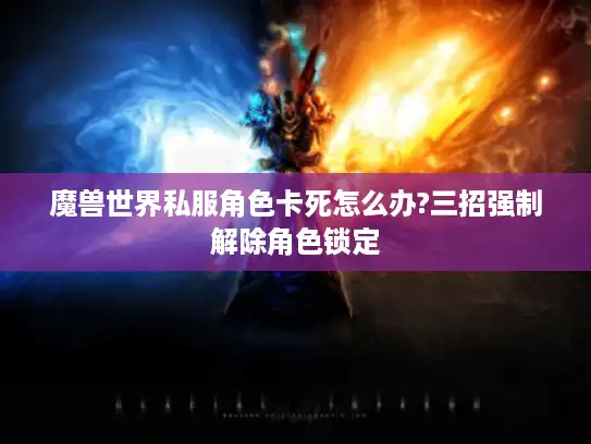 魔兽世界私服角色卡死怎么办?三招强制解除角色锁定