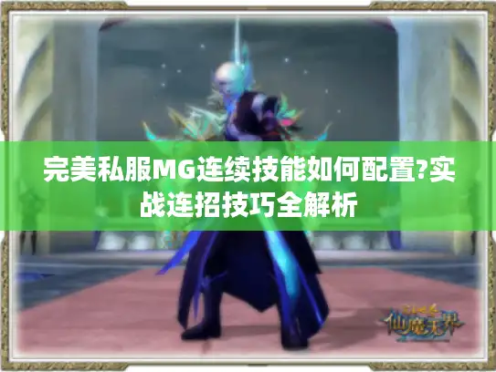 完美私服MG连续技能如何配置?实战连招技巧全解析