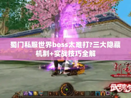 蜀门私服世界boss太难打?三大隐藏机制+实战技巧全解