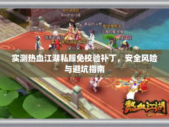 实测热血江湖私服免校验补丁，安全风险与避坑指南