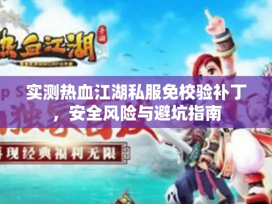 实测热血江湖私服免校验补丁，安全风险与避坑指南