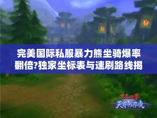 完美国际私服暴力熊坐骑爆率翻倍?独家坐标表与速刷路线揭秘