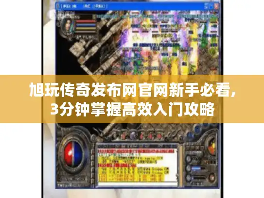 旭玩传奇发布网官网新手必看,3分钟掌握高效入门攻略