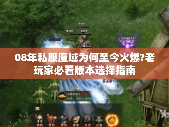 08年私服魔域为何至今火爆?老玩家必看版本选择指南 08年私服魔域为何至今火爆?老玩家必看版本选择指南