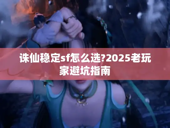 诛仙稳定sf怎么选?2025老玩家避坑指南