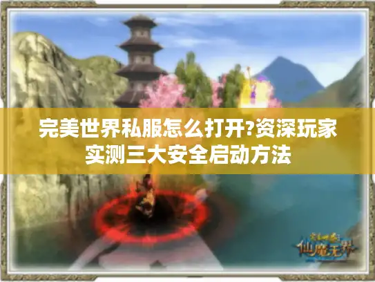 完美世界私服怎么打开?资深玩家实测三大安全启动方法