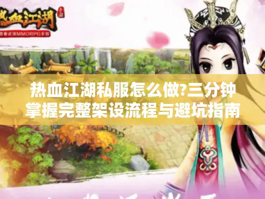 热血江湖私服怎么做?三分钟掌握完整架设流程与避坑指南