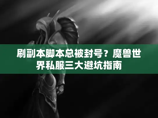 刷副本脚本总被封号?魔兽世界私服三大避坑指南 刷副本脚本总被封号?魔兽世界私服三大避坑指南