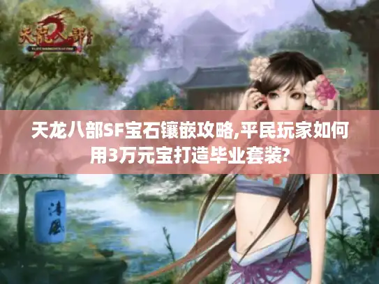 天龙八部SF宝石镶嵌攻略,平民玩家如何用3万元宝打造毕业套装? 天龙八部SF宝石镶嵌攻略,平民玩家如何用3万元宝打造毕业套装?