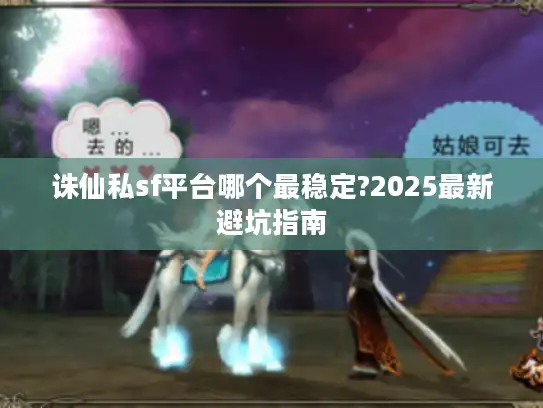 诛仙私sf平台哪个最稳定?2025最新避坑指南