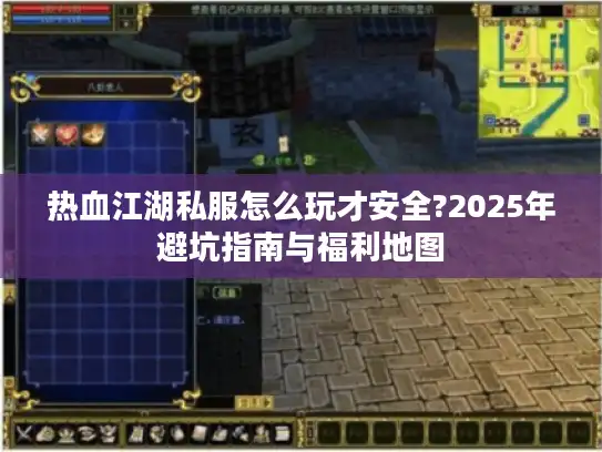 热血江湖私服怎么玩才安全?2025年避坑指南与福利地图