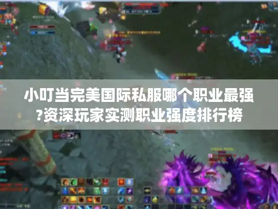小叮当完美国际私服哪个职业最强?资深玩家实测职业强度排行榜