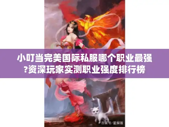 小叮当完美国际私服哪个职业最强?资深玩家实测职业强度排行榜