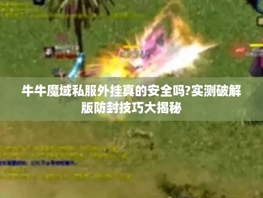 牛牛魔域私服外挂真的安全吗?实测破解版防封技巧大揭秘 牛牛魔域私服外挂真的安全吗?实测破解版防封技巧大揭秘