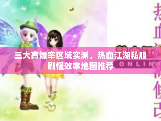 三大高爆率区域实测，热血江湖私服刷怪效率地图推荐