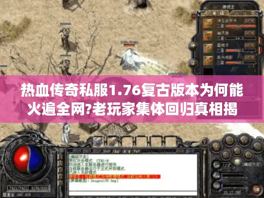 热血传奇私服1.76复古版本为何能火遍全网?老玩家集体回归真相揭秘 热血传奇私服1.76复古版本为何能火遍全网?老玩家集体回归真相揭秘