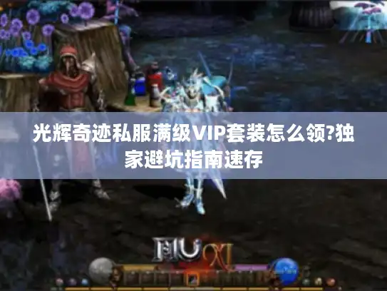 光辉奇迹私服满级VIP套装怎么领?独家避坑指南速存