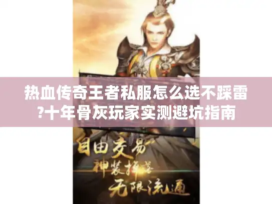 热血传奇王者私服怎么选不踩雷?十年骨灰玩家实测避坑指南