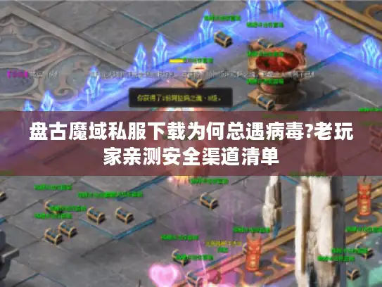 盘古魔域私服下载为何总遇病毒?老玩家亲测安全渠道清单