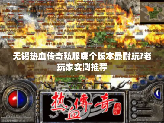 无锡热血传奇私服哪个版本最耐玩?老玩家实测推荐