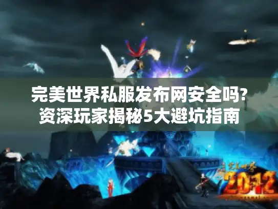 完美世界私服发布网安全吗?资深玩家揭秘5大避坑指南