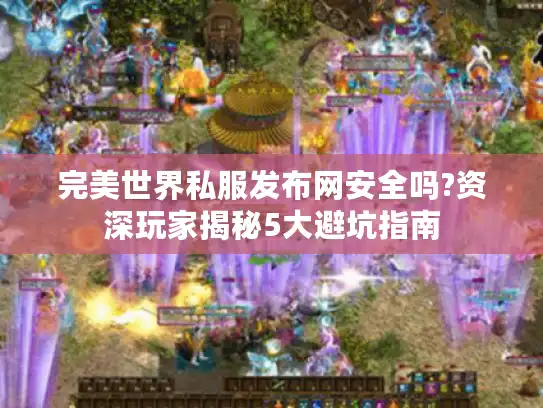 完美世界私服发布网安全吗?资深玩家揭秘5大避坑指南