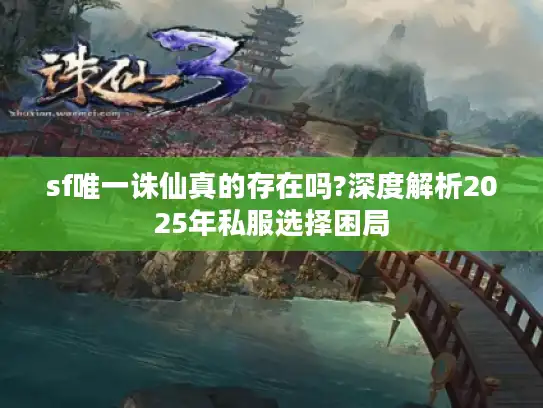 sf唯一诛仙真的存在吗?深度解析2025年私服选择困局