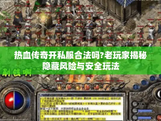 热血传奇开私服合法吗?老玩家揭秘隐藏风险与安全玩法