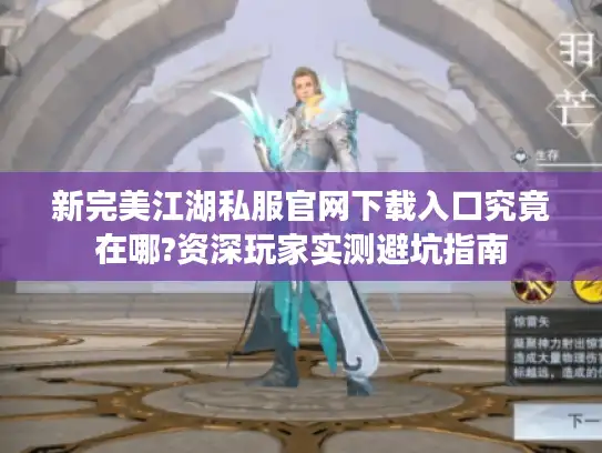 新完美江湖私服官网下载入口究竟在哪?资深玩家实测避坑指南