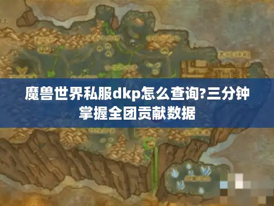 魔兽世界私服dkp怎么查询?三分钟掌握全团贡献数据 魔兽世界私服dkp怎么查询?三分钟掌握全团贡献数据