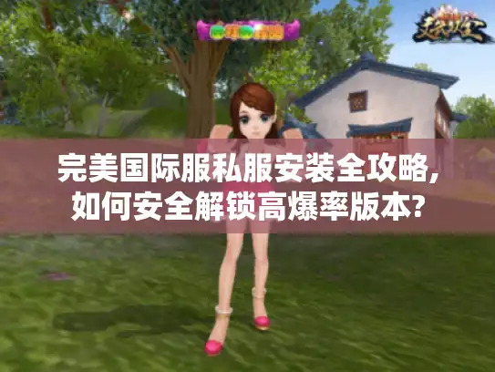 完美国际服私服安装全攻略,如何安全解锁高爆率版本? 完美国际服私服安装全攻略,如何安全解锁高爆率版本?