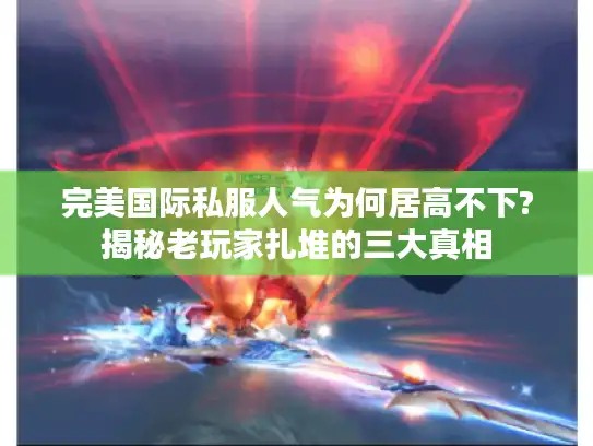 完美国际私服人气为何居高不下?揭秘老玩家扎堆的三大真相