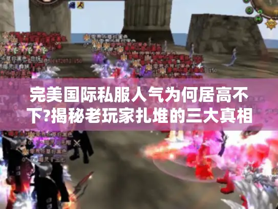 完美国际私服人气为何居高不下?揭秘老玩家扎堆的三大真相