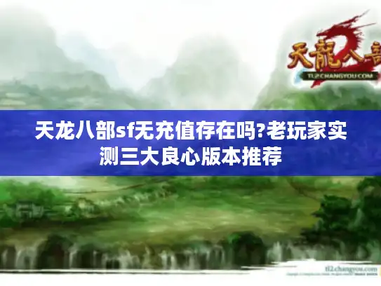 天龙八部sf无充值存在吗?老玩家实测三大良心版本推荐 天龙八部sf无充值存在吗?老玩家实测三大良心版本推荐