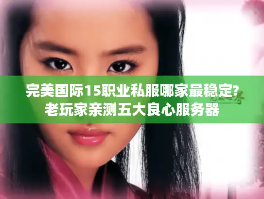 完美国际15职业私服哪家最稳定?老玩家亲测五大良心服务器