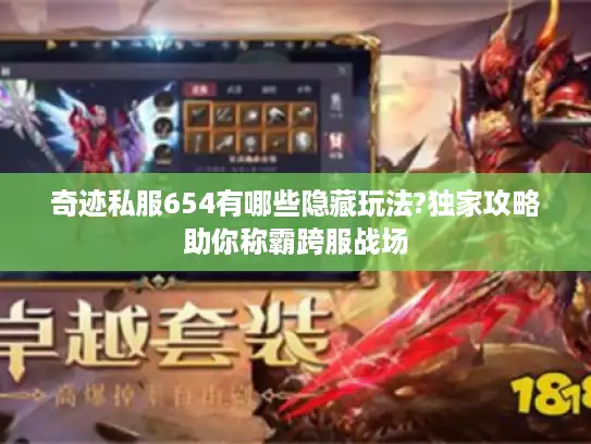 奇迹私服654有哪些隐藏玩法?独家攻略助你称霸跨服战场