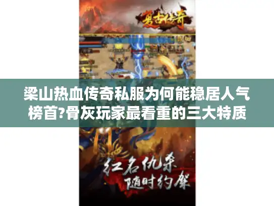 梁山热血传奇私服为何能稳居人气榜首?骨灰玩家最看重的三大特质