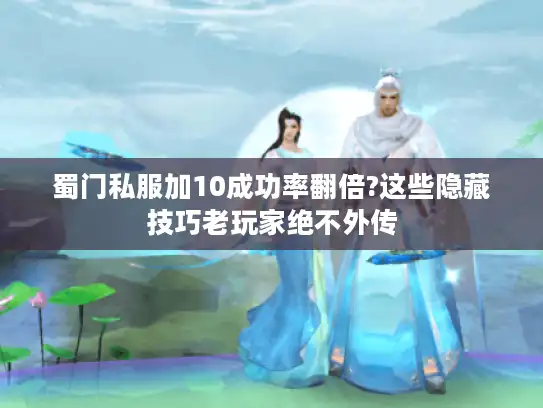 蜀门私服加10成功率翻倍?这些隐藏技巧老玩家绝不外传 蜀门私服加10成功率翻倍?这些隐藏技巧老玩家绝不外传