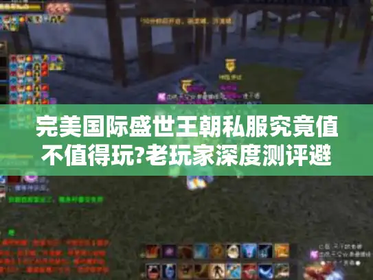 完美国际盛世王朝私服究竟值不值得玩?老玩家深度测评避坑指南