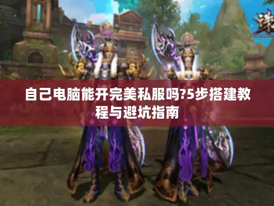 自己电脑能开完美私服吗?5步搭建教程与避坑指南