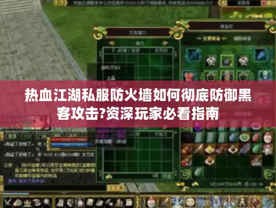 热血江湖私服防火墙如何彻底防御黑客攻击?资深玩家必看指南 热血江湖私服防火墙如何彻底防御黑客攻击?资深玩家必看指南